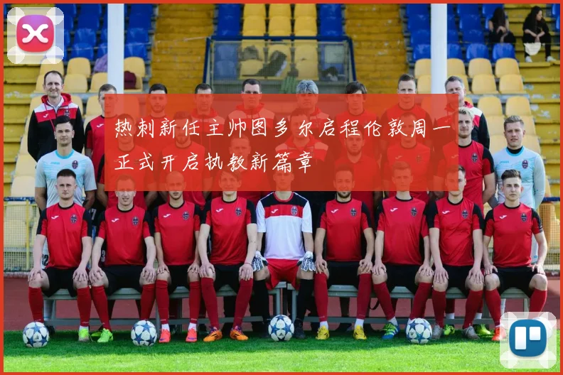 热刺新任主帅图多尔启程伦敦周一正式开启执教新篇章