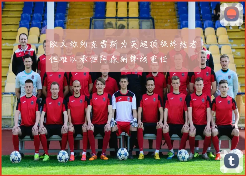 欧文称约克雷斯为英超顶级终结者但难以承担阿森纳锋线重任