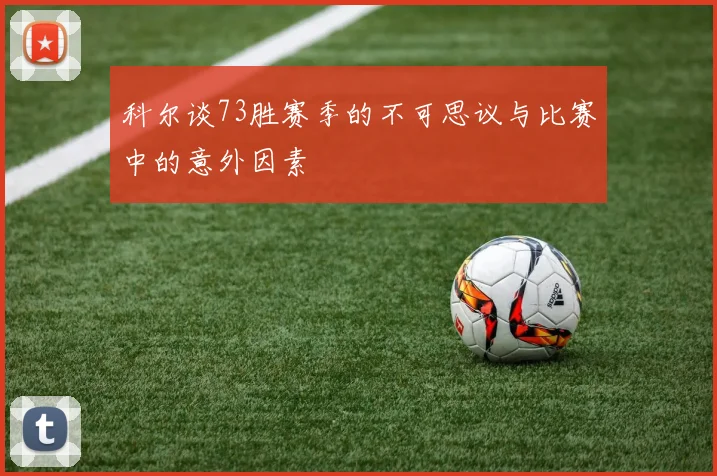 科尔谈73胜赛季的不可思议与比赛中的意外因素