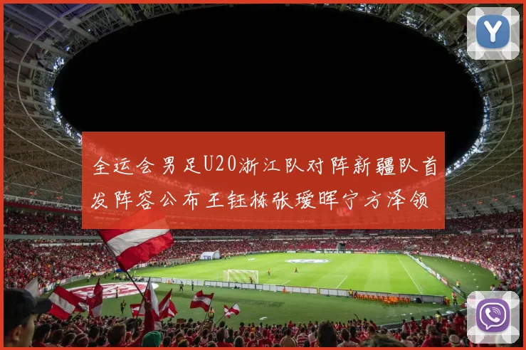 全运会男足U20浙江队对阵新疆队首发阵容公布王钰栋张瑷晖宁方泽领衔出战