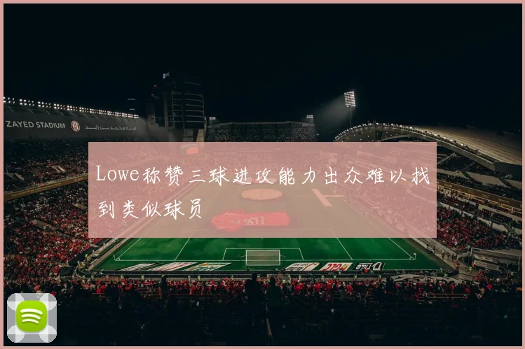 Lowe称赞三球进攻能力出众难以找到类似球员