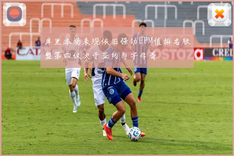 库里本场表现依旧强劲EPM值排名联盟第四仅次于亚约与字母哥