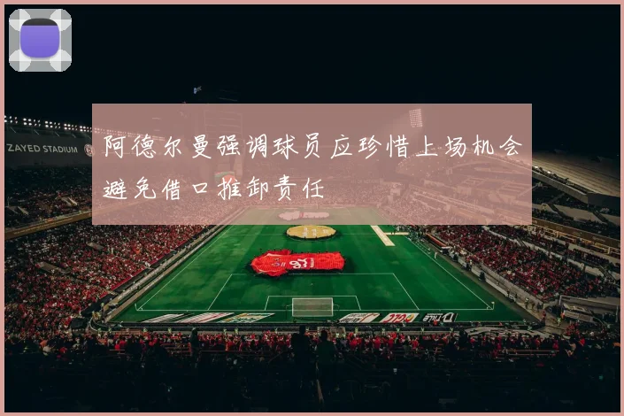 阿德尔曼强调球员应珍惜上场机会避免借口推卸责任