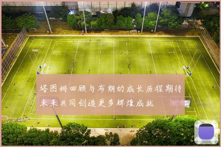 塔图姆回顾与布朗的成长历程期待未来共同创造更多辉煌成就