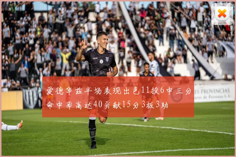爱德华兹半场表现出色11投6中三分命中率高达40贡献15分3板3助