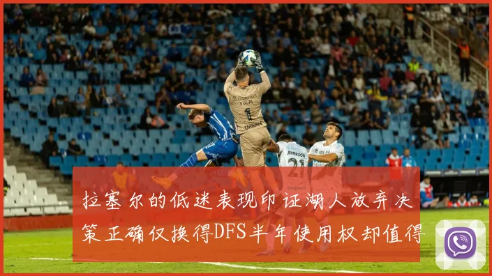 拉塞尔的低迷表现印证湖人放弃决策正确仅换得DFS半年使用权却值得深思
