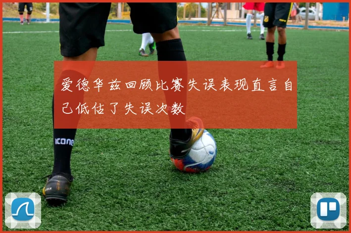 爱德华兹回顾比赛失误表现直言自己低估了失误次数