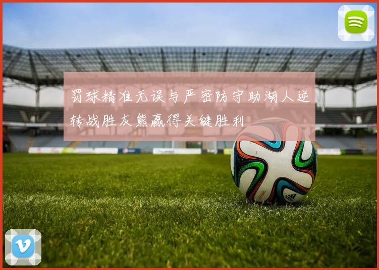 罚球精准无误与严密防守助湖人逆转战胜灰熊赢得关键胜利