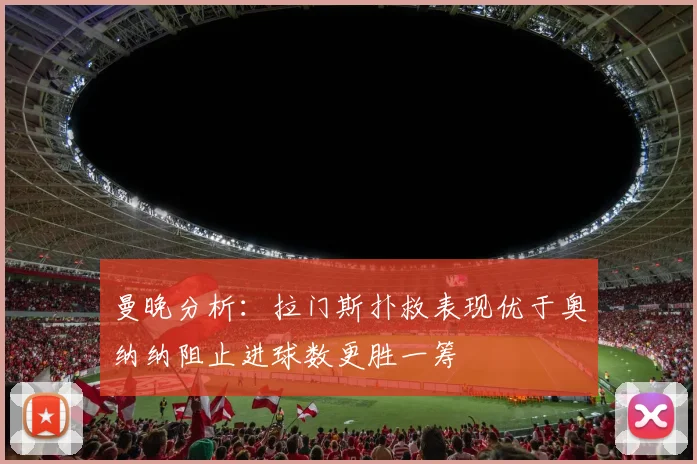 曼晚分析：拉门斯扑救表现优于奥纳纳阻止进球数更胜一筹