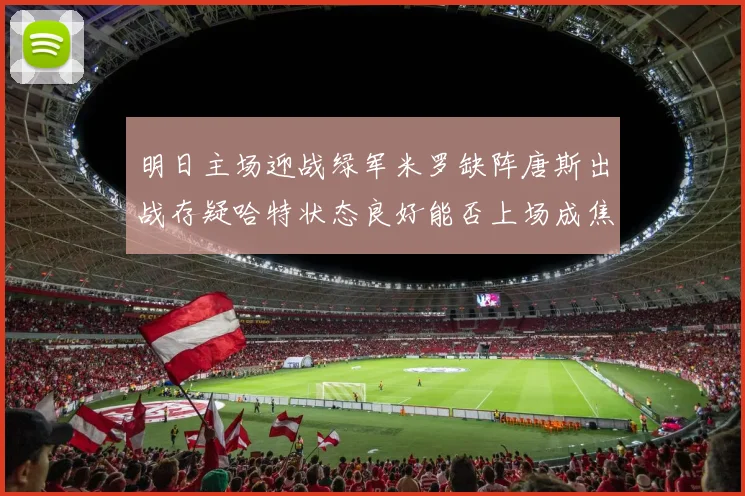 明日主场迎战绿军米罗缺阵唐斯出战存疑哈特状态良好能否上场成焦点