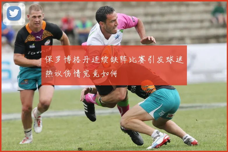 保罗博格丹连续缺阵比赛引发球迷热议伤情究竟如何