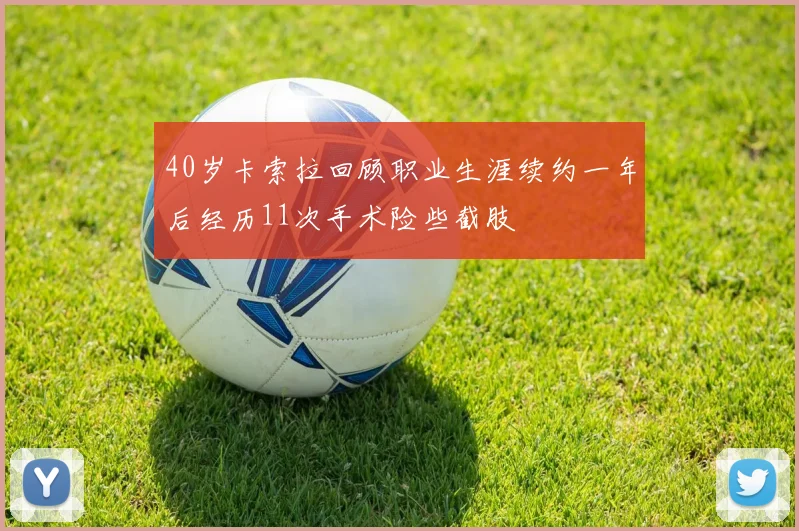 40岁卡索拉回顾职业生涯续约一年后经历11次手术险些截肢