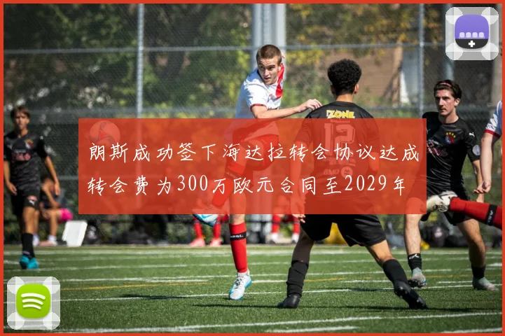 朗斯成功签下海达拉转会协议达成转会费为300万欧元合同至2029年