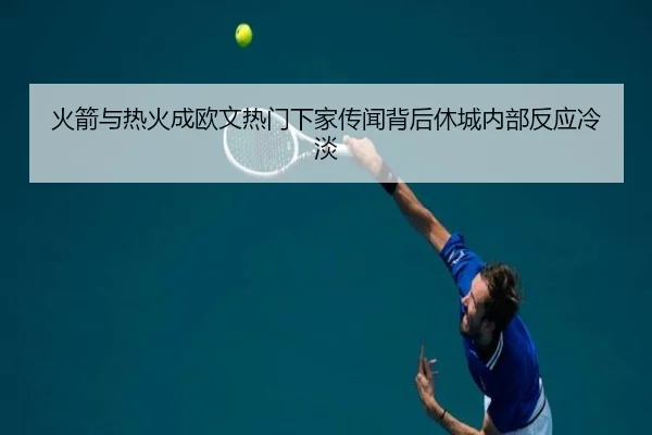 火箭与热火成欧文热门下家传闻背后休城内部反应冷淡 - bandao