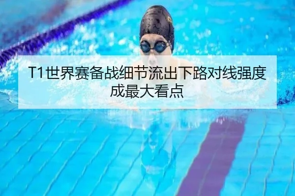 T1世界赛备战细节流出下路对线强度成最大看点 - bandao